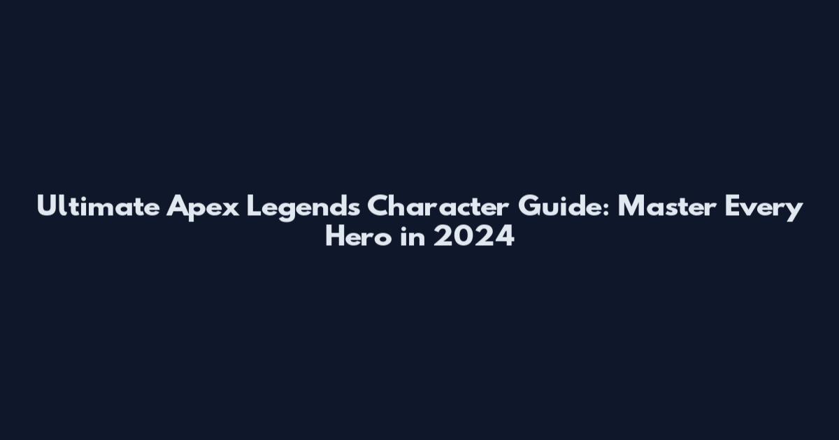 Ultimate Apex Legends Character Guide: Master Every Hero in 2024