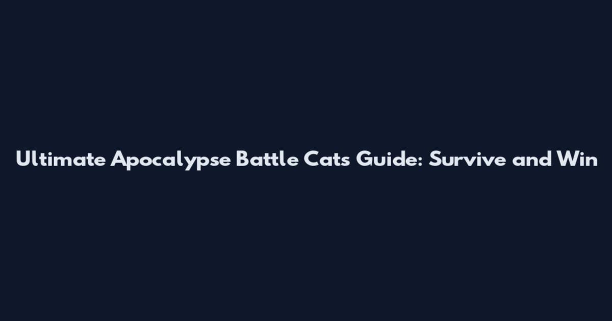 Ultimate Apocalypse Battle Cats Guide: Survive and Win