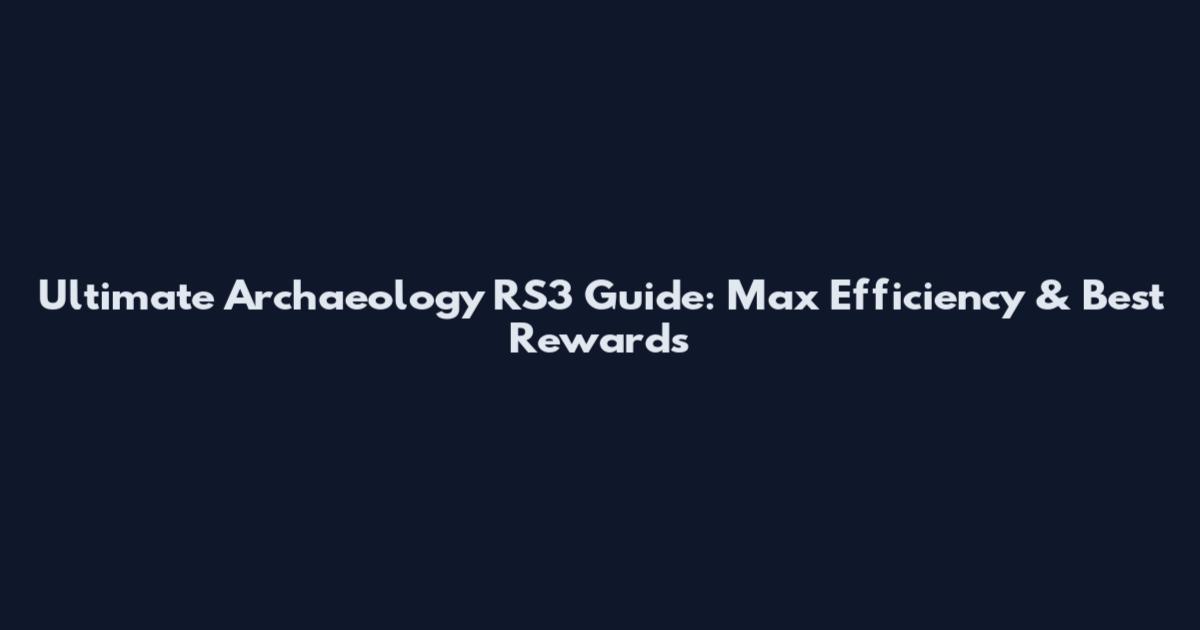 Ultimate Archaeology RS3 Guide: Max Efficiency & Best Rewards