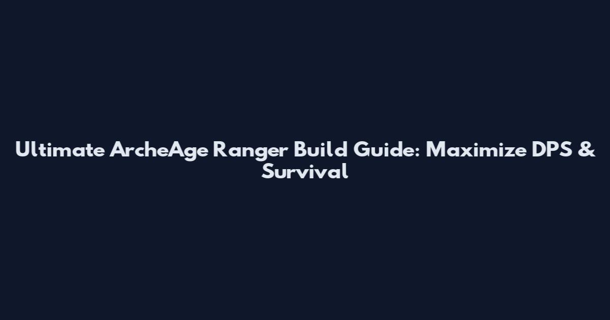 Ultimate ArcheAge Ranger Build Guide: Maximize DPS & Survival