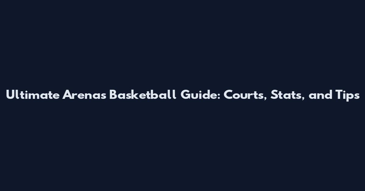 Ultimate Arenas Basketball Guide: Courts, Stats, and Tips