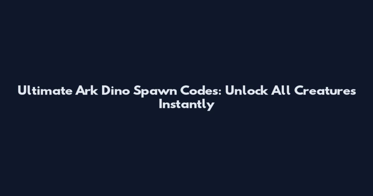 Ultimate Ark Dino Spawn Codes: Unlock All Creatures Instantly
