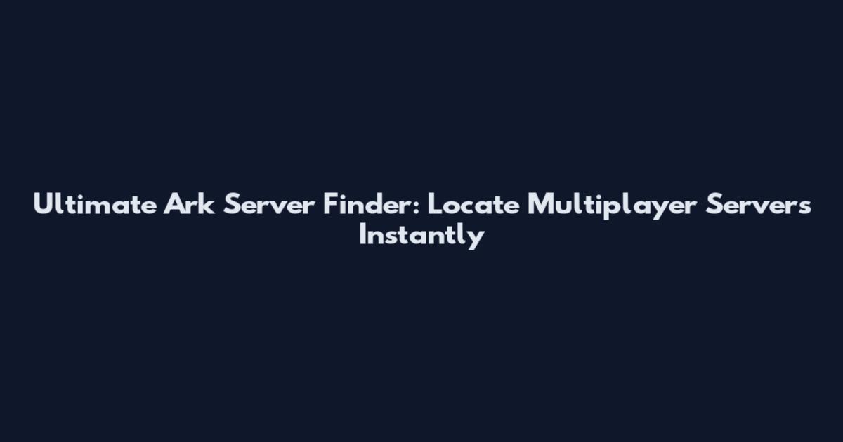 Ultimate Ark Server Finder: Locate Multiplayer Servers Instantly