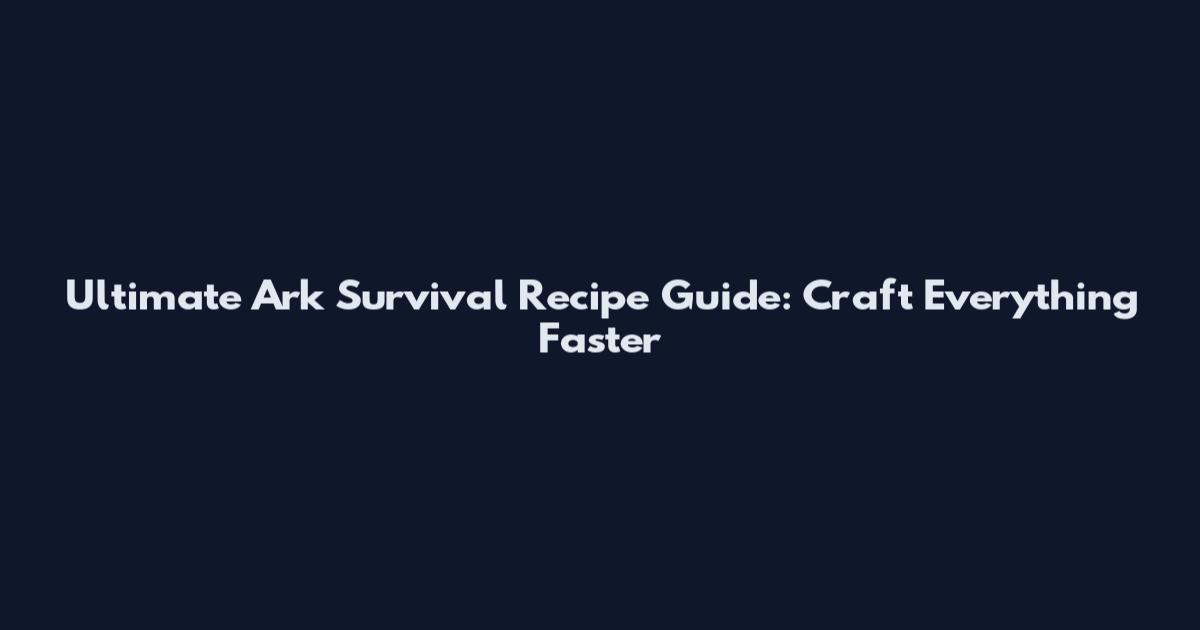 Ultimate Ark Survival Recipe Guide: Craft Everything Faster