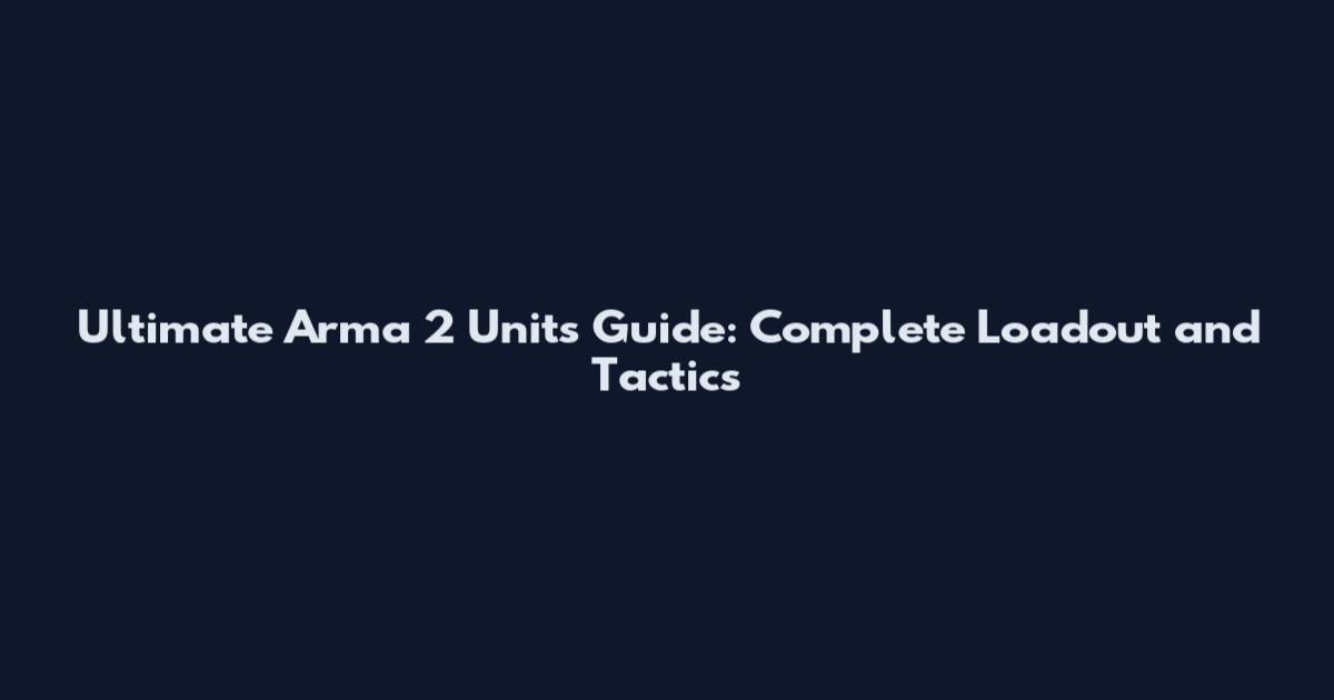 Ultimate Arma 2 Units Guide: Complete Loadout and Tactics