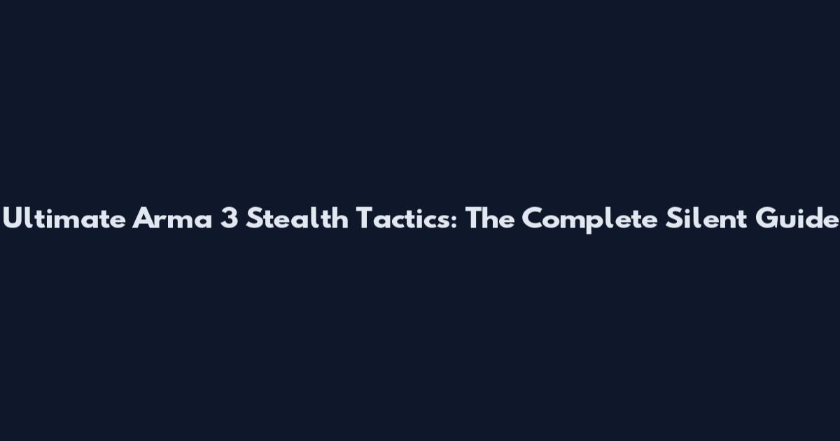 Ultimate Arma 3 Stealth Tactics: The Complete Silent Guide
