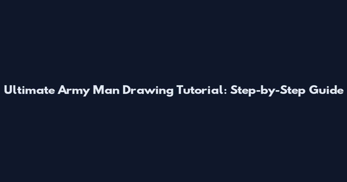 Ultimate Army Man Drawing Tutorial: Step-by-Step Guide