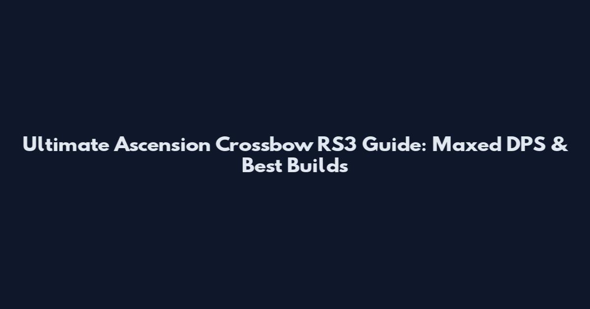 Ultimate Ascension Crossbow RS3 Guide: Maxed DPS & Best Builds