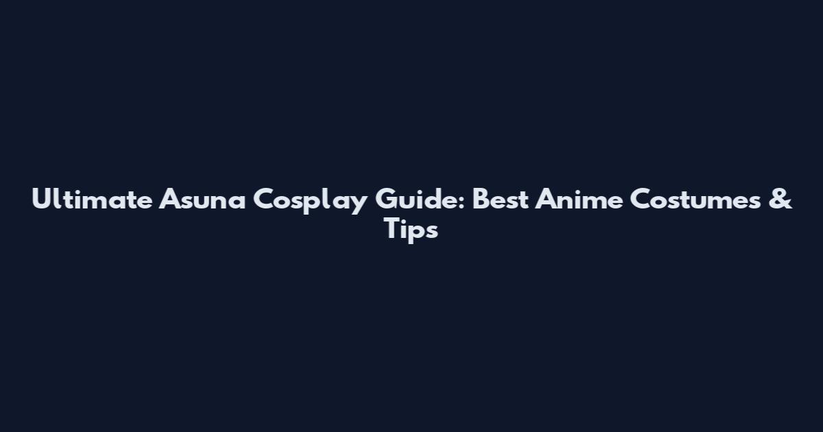 Ultimate Asuna Cosplay Guide: Best Anime Costumes & Tips