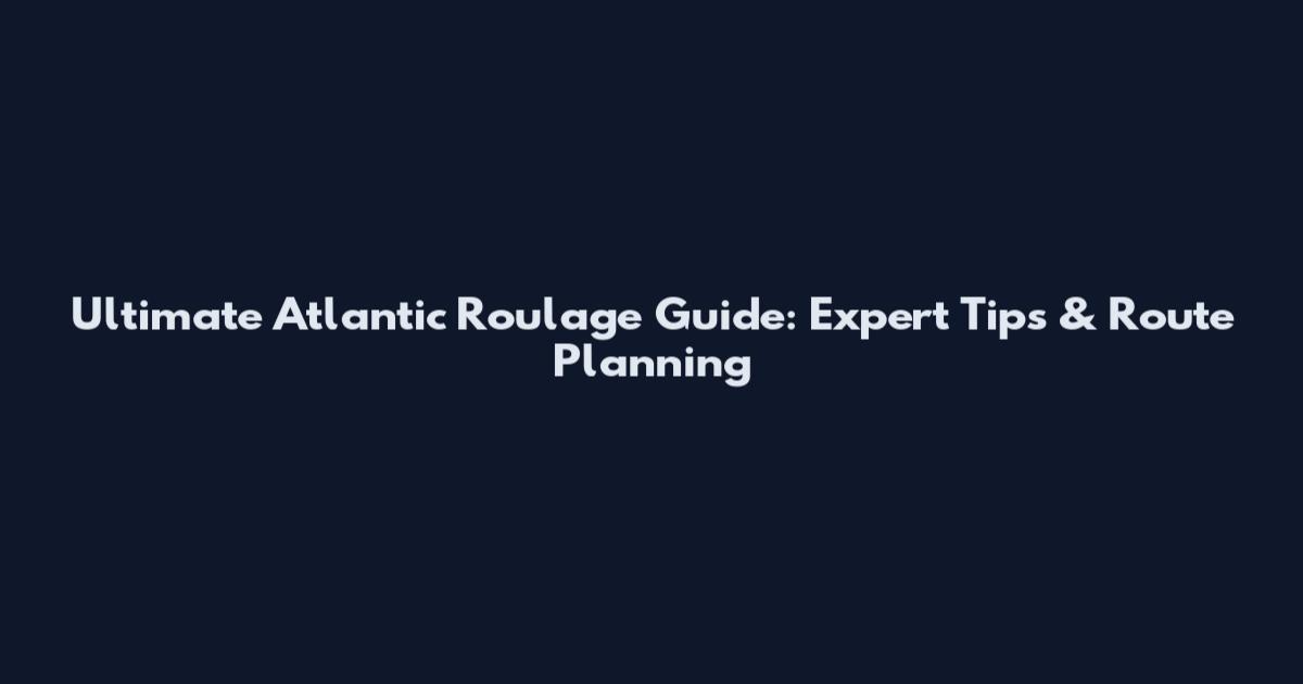 Ultimate Atlantic Roulage Guide: Expert Tips & Route Planning