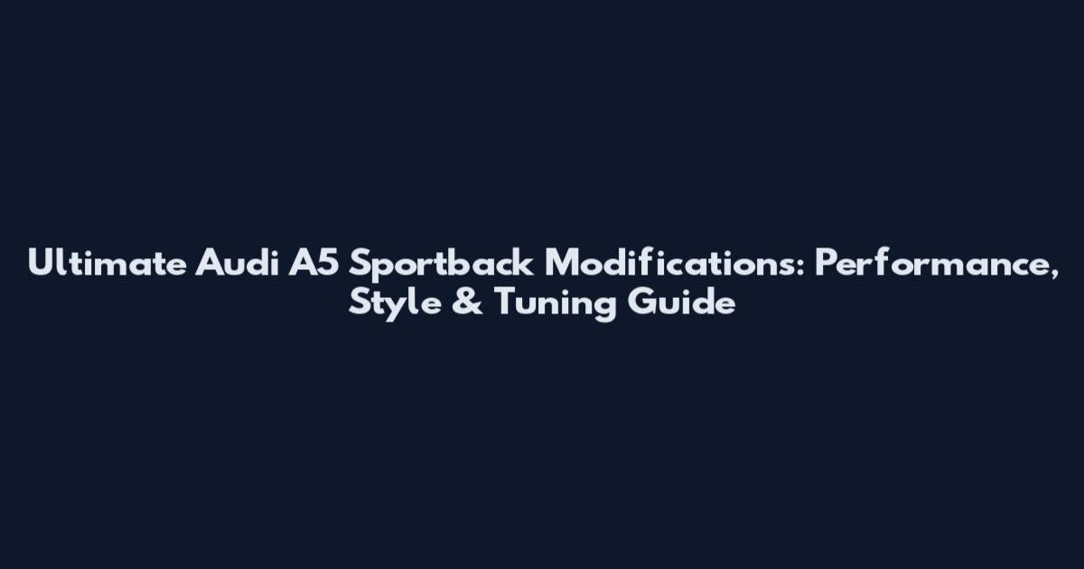 Ultimate Audi A5 Sportback Modifications: Performance, Style & Tuning Guide