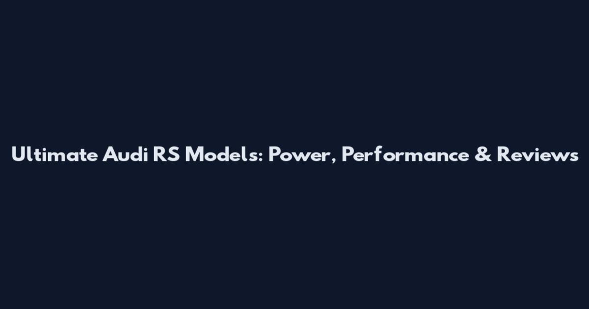 Ultimate Audi RS Models: Power, Performance & Reviews