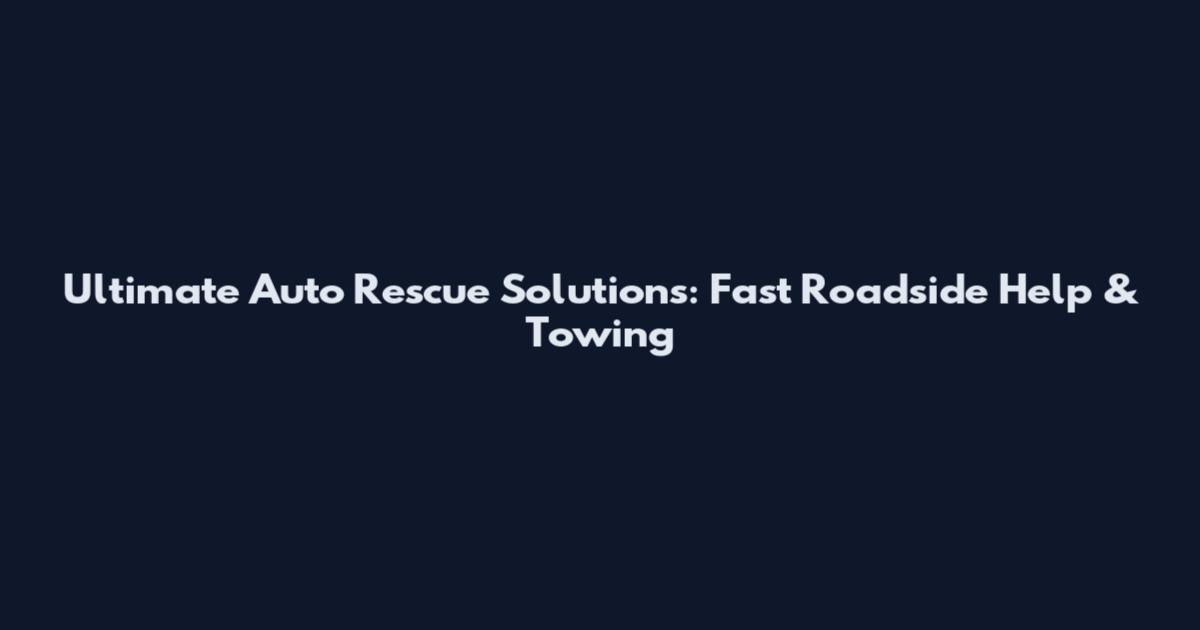 Ultimate Auto Rescue Solutions: Fast Roadside Help & Towing