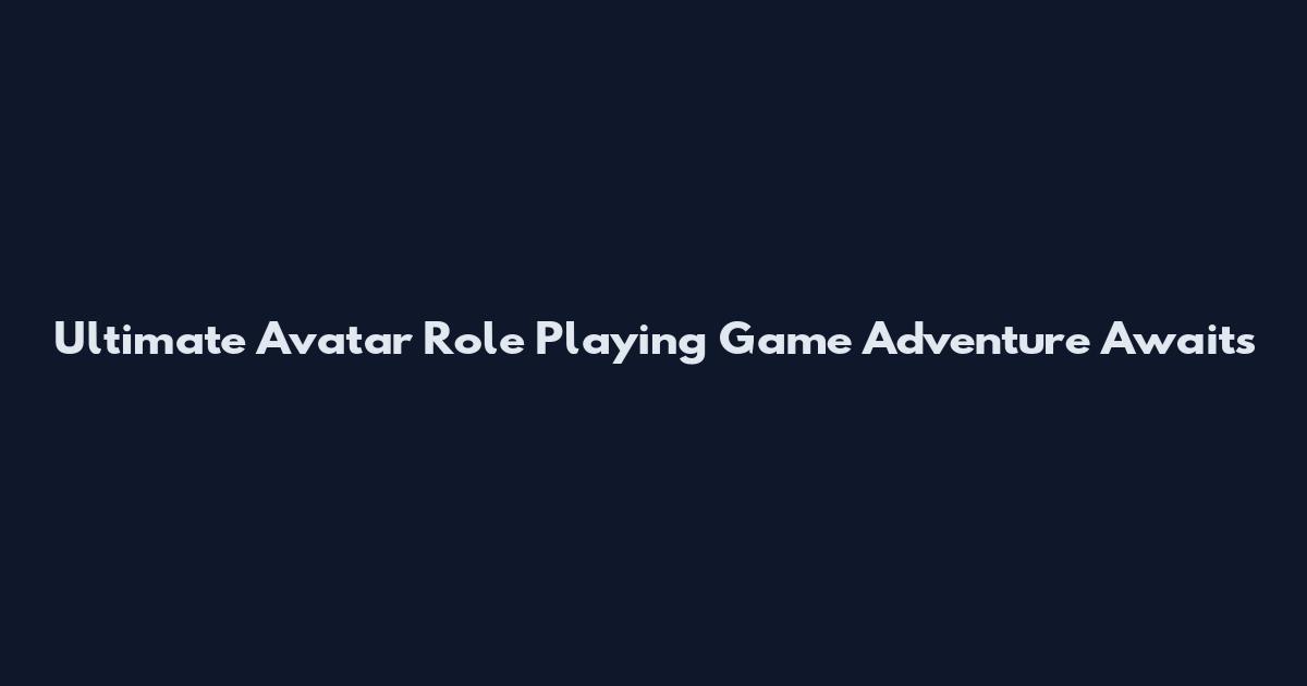 Ultimate Avatar Role Playing Game Adventure Awaits