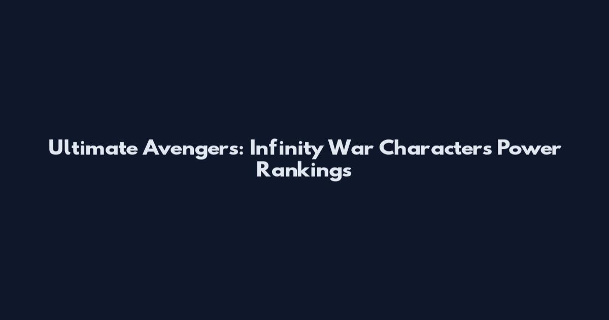 Ultimate Avengers: Infinity War Characters Power Rankings