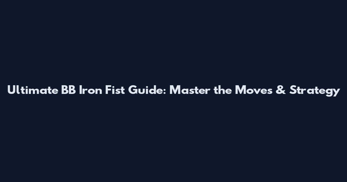 Ultimate BB Iron Fist Guide: Master the Moves & Strategy