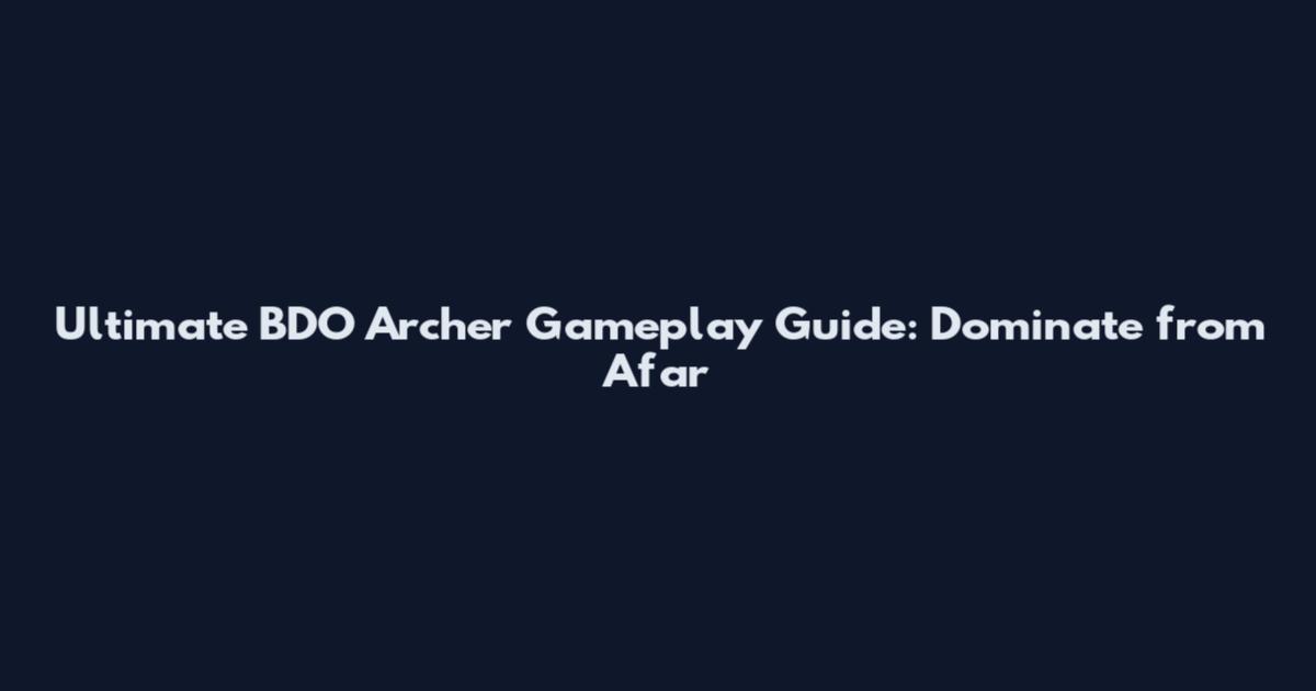 Ultimate BDO Archer Gameplay Guide: Dominate from Afar