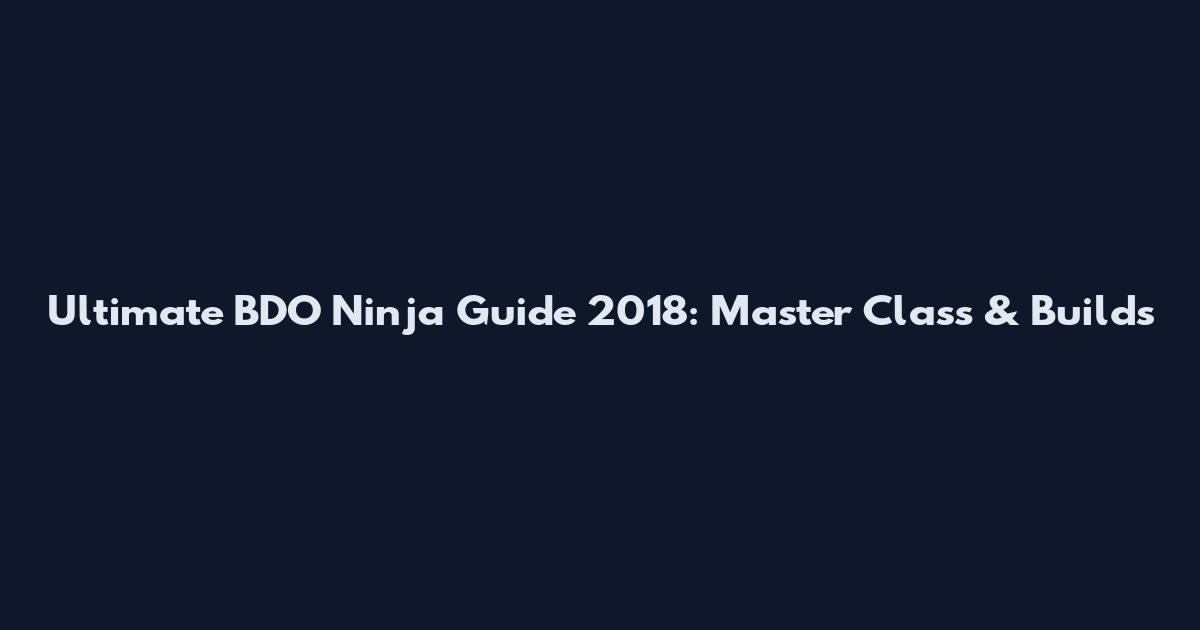 Ultimate BDO Ninja Guide 2018: Master Class & Builds