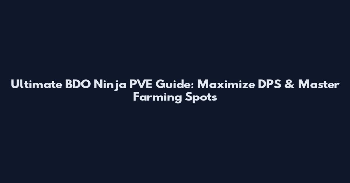 Ultimate BDO Ninja PVE Guide: Maximize DPS & Master Farming Spots