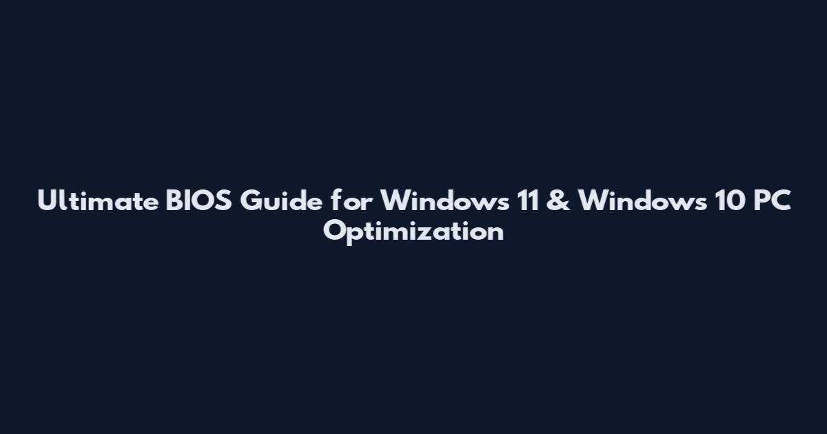 Ultimate BIOS Guide for Windows 11 & Windows 10 PC Optimization