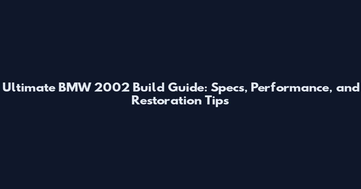 Ultimate BMW 2002 Build Guide: Specs, Performance, and Restoration Tips