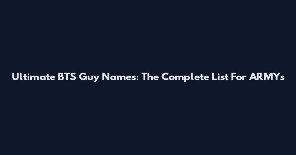 Ultimate BTS Guy Names: The Complete List For ARMYs