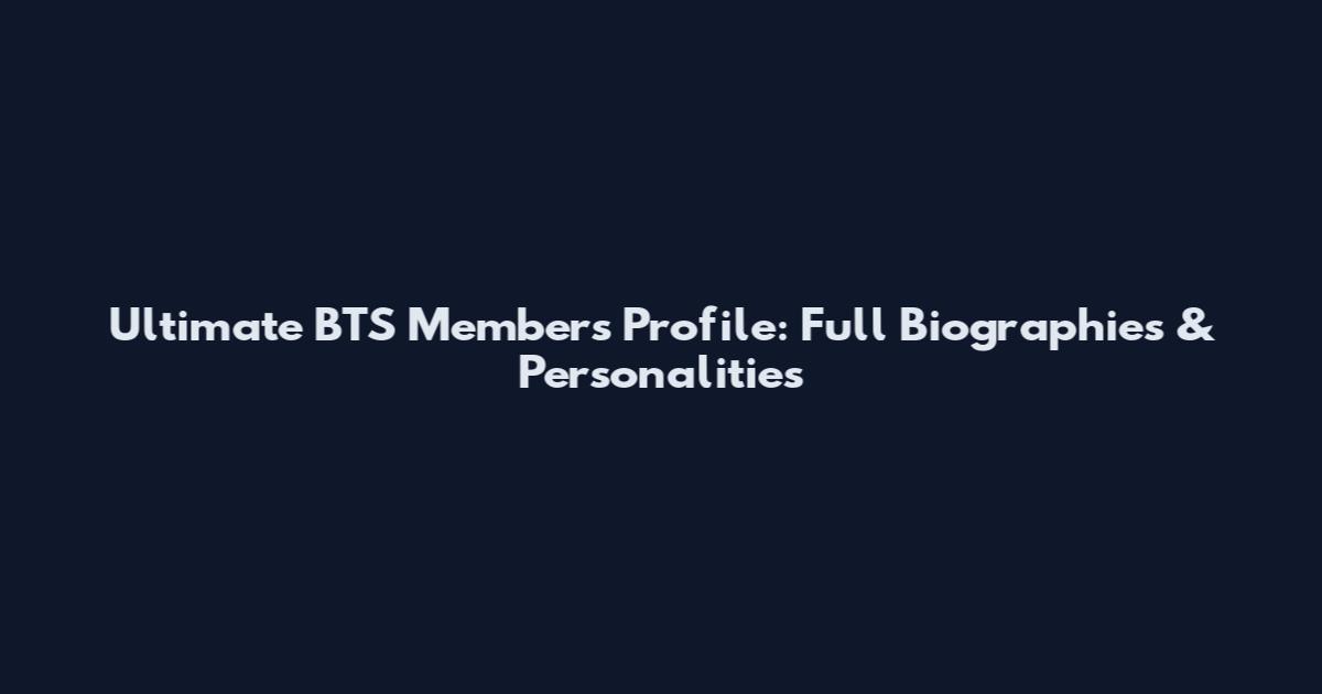 Ultimate BTS Members Profile: Full Biographies & Personalities