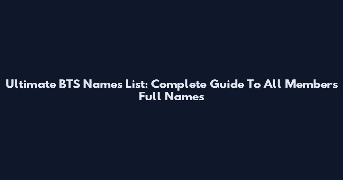 Ultimate BTS Names List: Complete Guide To All Members' Full Names