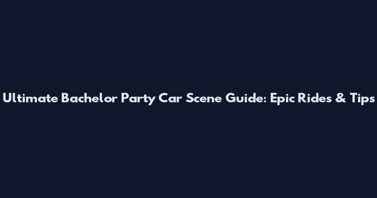 Ultimate Bachelor Party Car Scene Guide: Epic Rides & Tips