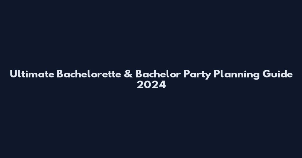 Ultimate Bachelorette & Bachelor Party Planning Guide 2024