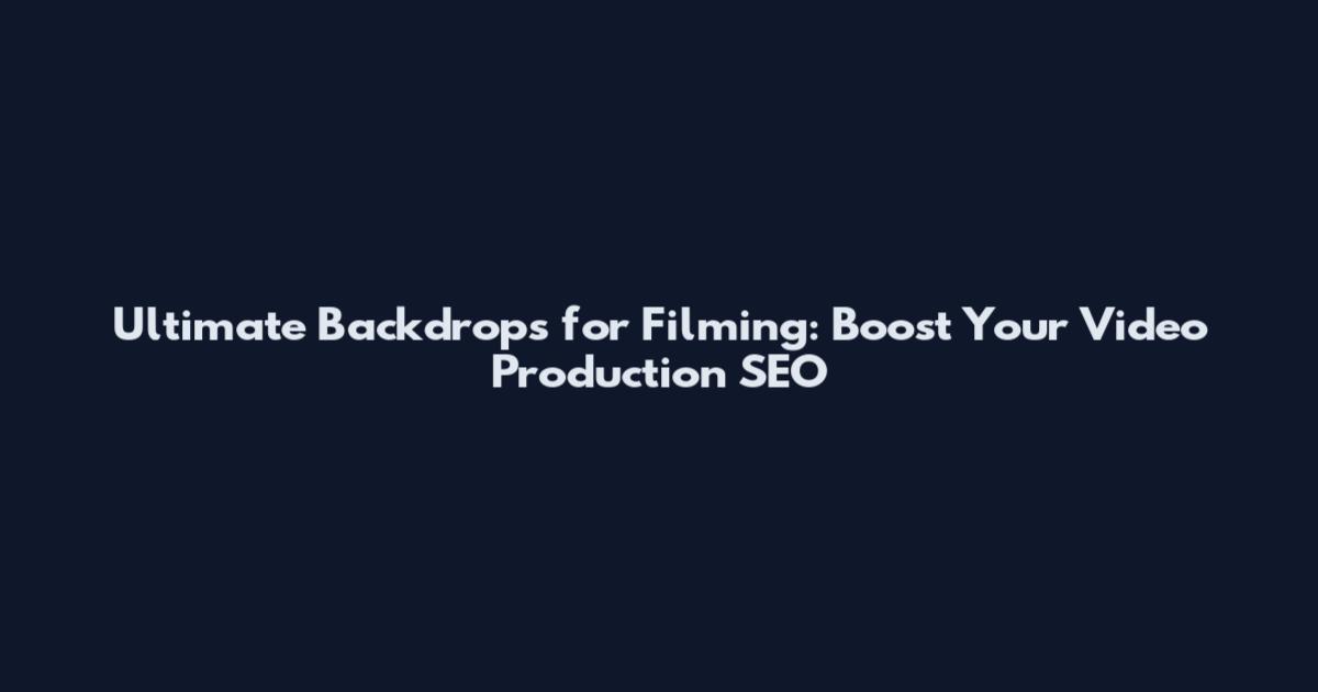 Ultimate Backdrops for Filming: Boost Your Video Production SEO
