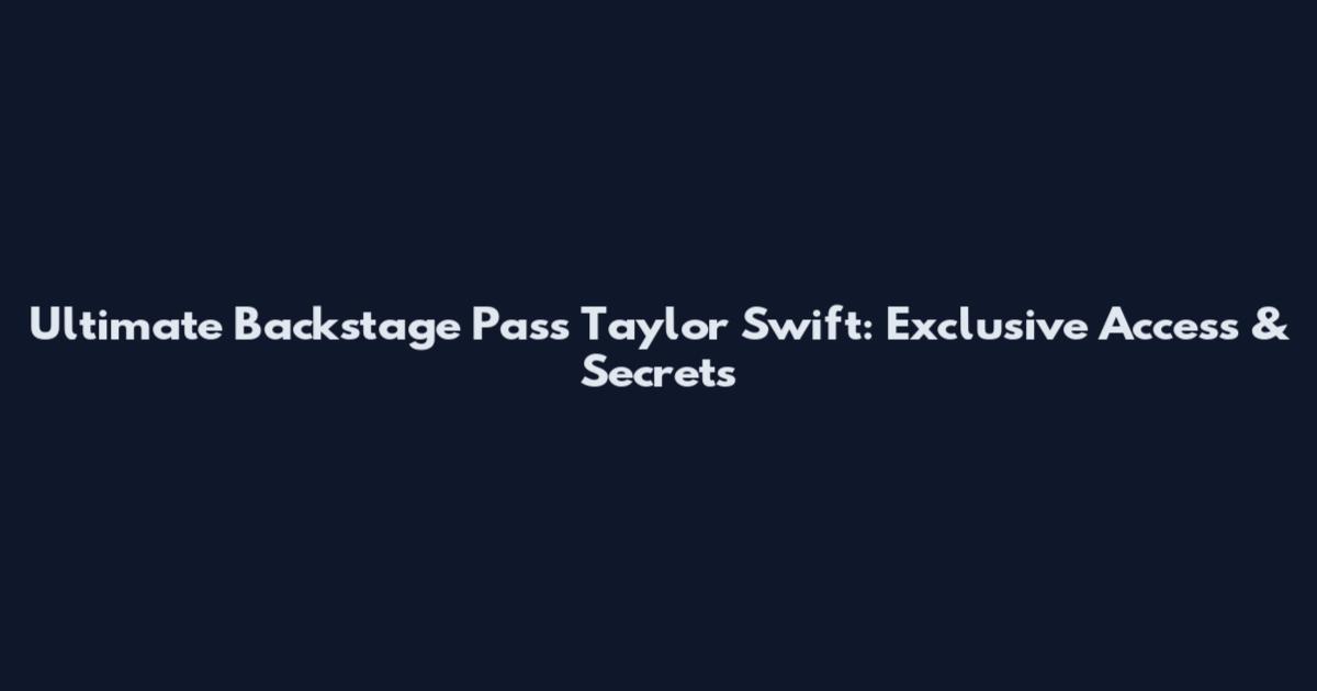 Ultimate Backstage Pass Taylor Swift: Exclusive Access & Secrets