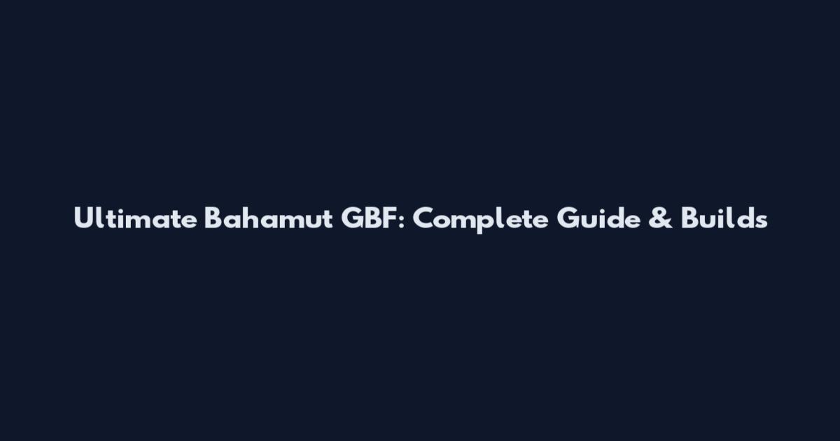 Ultimate Bahamut GBF: Complete Guide & Builds