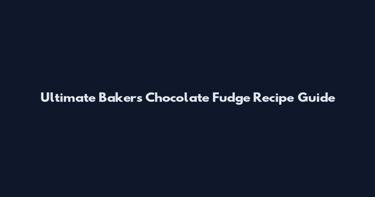 Ultimate Bakers Chocolate Fudge Recipe Guide