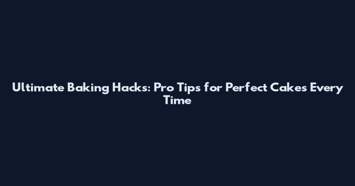 Ultimate Baking Hacks: Pro Tips for Perfect Cakes Every Time