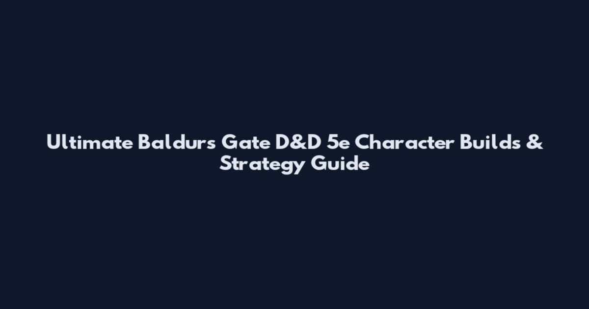 Ultimate Baldur's Gate D&D 5e Character Builds & Strategy Guide