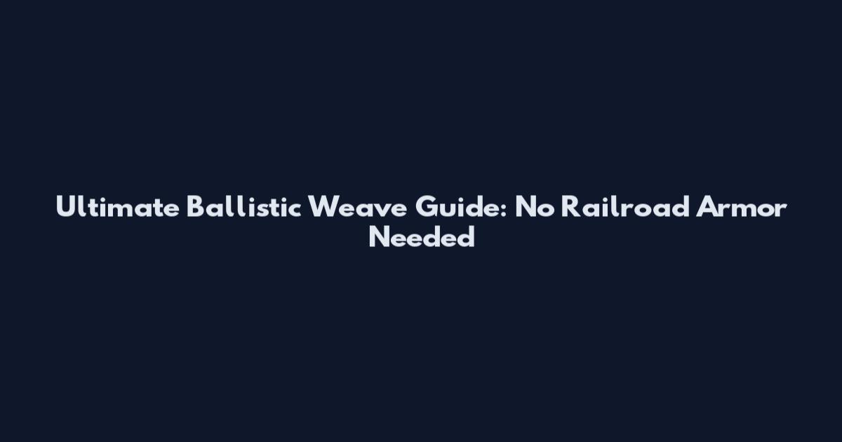 Ultimate Ballistic Weave Guide: No Railroad Armor Needed