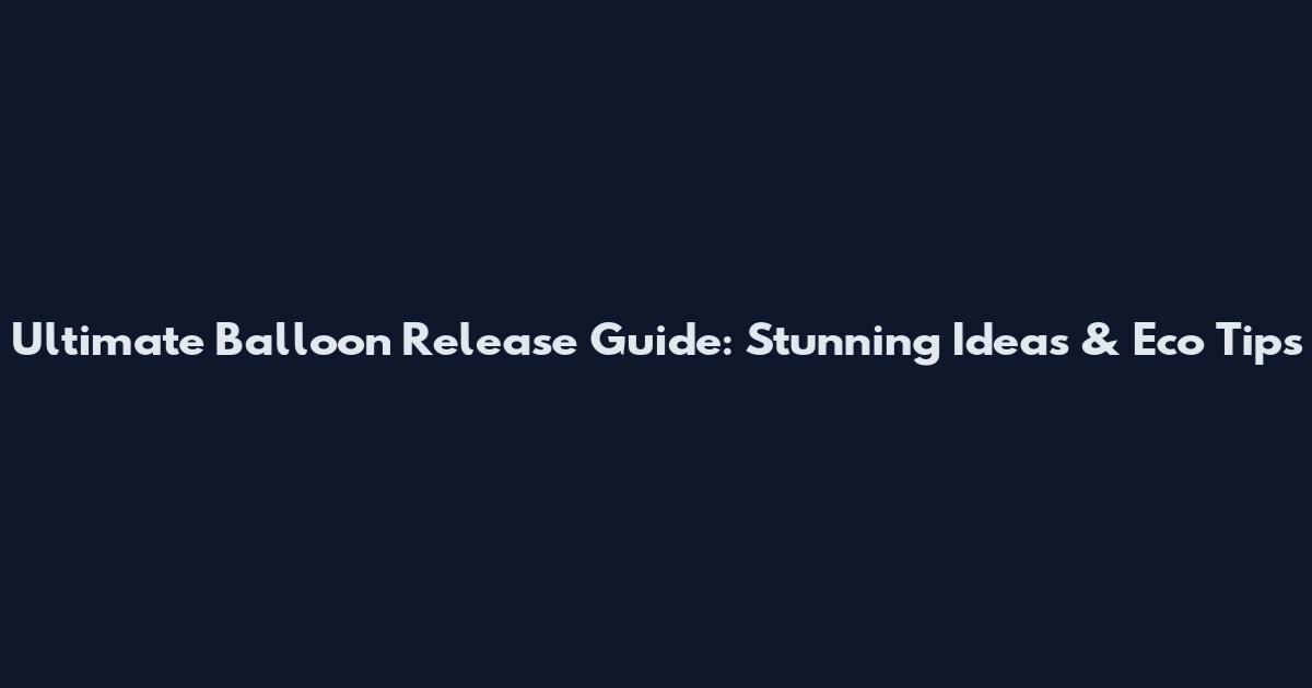 Ultimate Balloon Release Guide: Stunning Ideas & Eco Tips