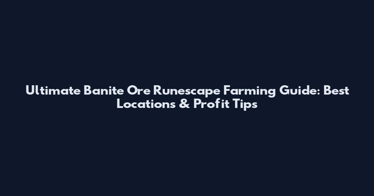 Ultimate Banite Ore Runescape Farming Guide: Best Locations & Profit Tips