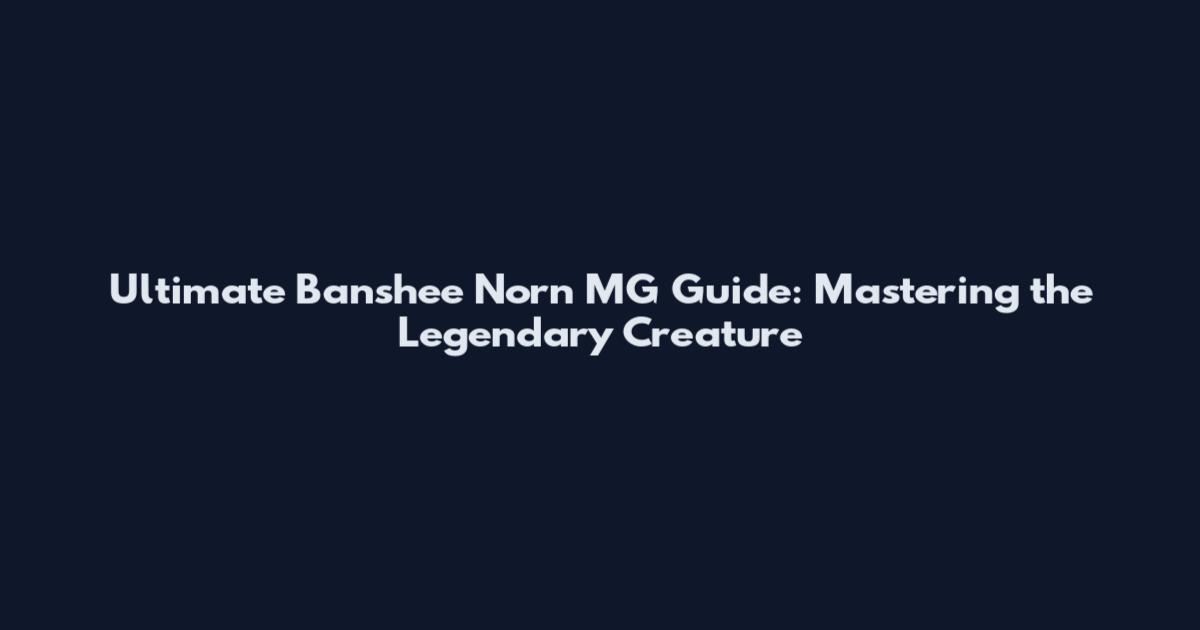 Ultimate Banshee Norn MG Guide: Mastering the Legendary Creature