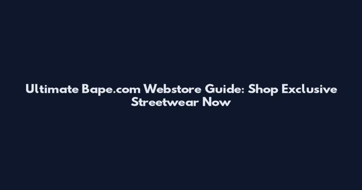 Ultimate Bape.com Webstore Guide: Shop Exclusive Streetwear Now