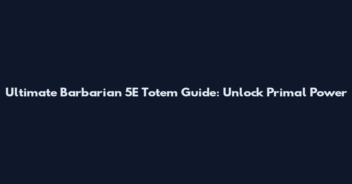 Ultimate Barbarian 5E Totem Guide: Unlock Primal Power