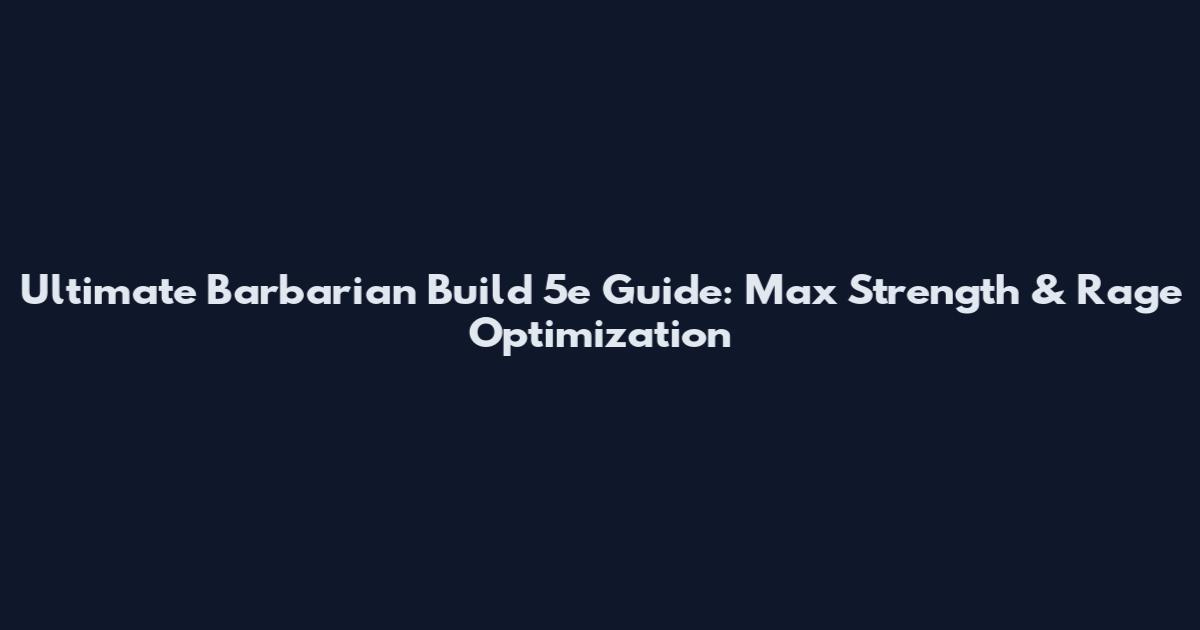 Ultimate Barbarian Build 5e Guide: Max Strength & Rage Optimization