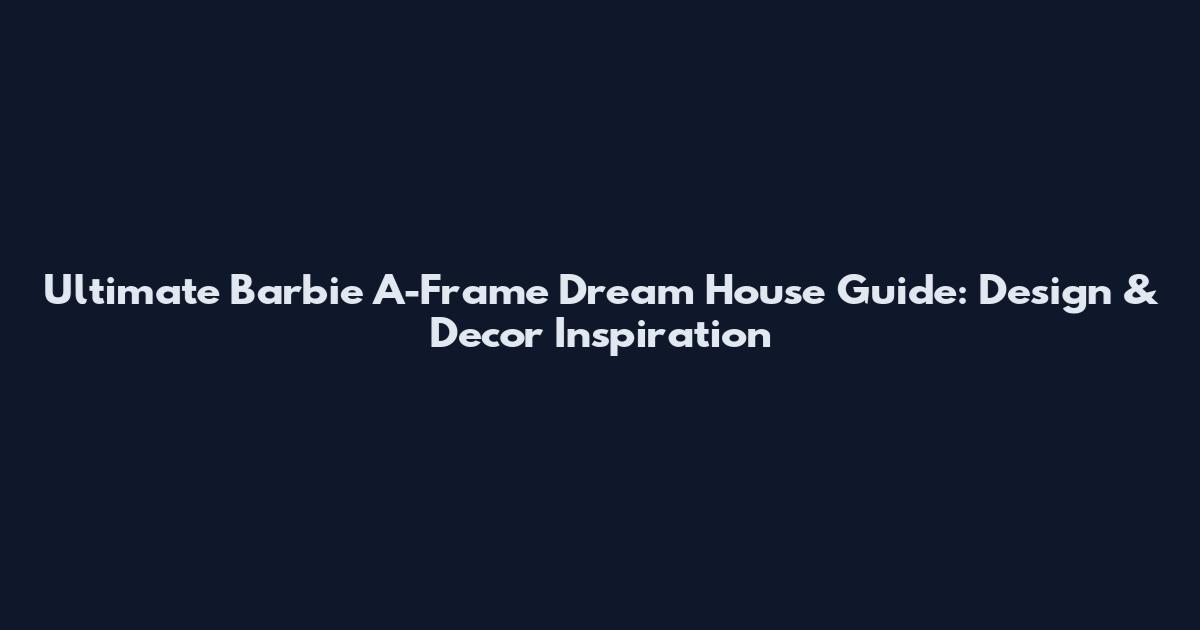 Ultimate Barbie A-Frame Dream House Guide: Design & Decor Inspiration