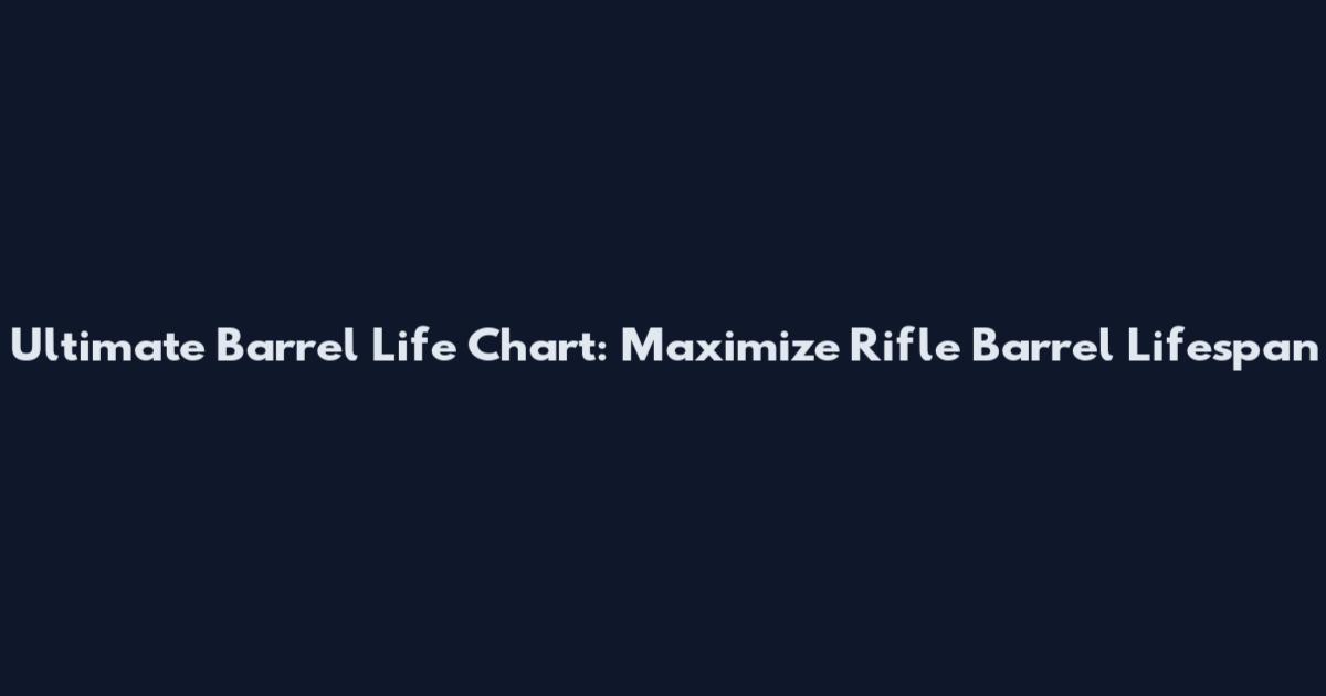 Ultimate Barrel Life Chart: Maximize Rifle Barrel Lifespan