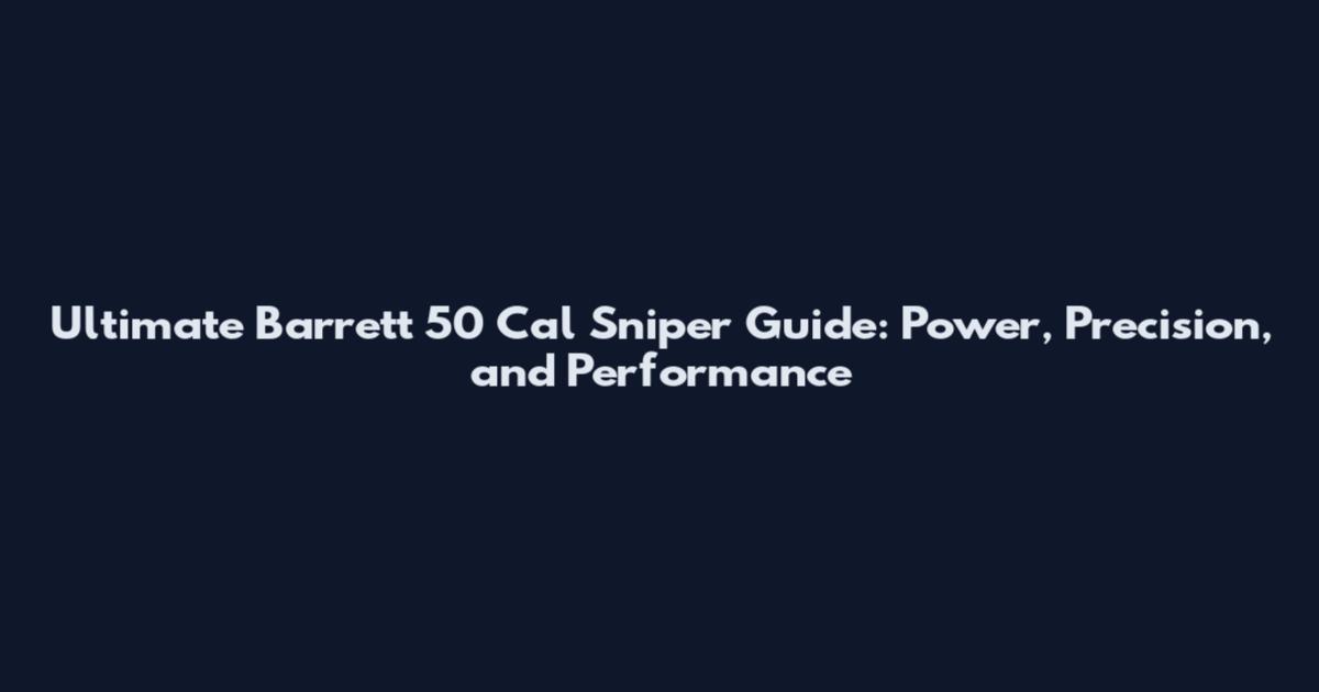 Ultimate Barrett 50 Cal Sniper Guide: Power, Precision, and Performance
