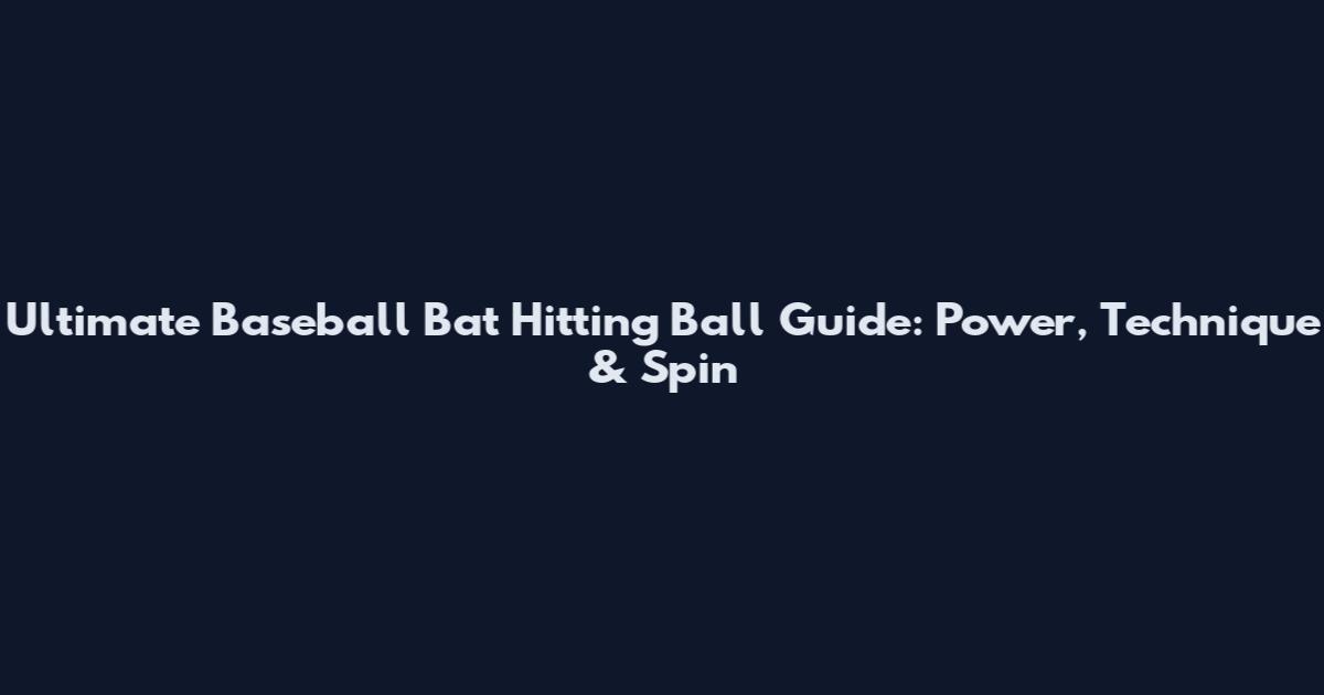 Ultimate Baseball Bat Hitting Ball Guide: Power, Technique & Spin