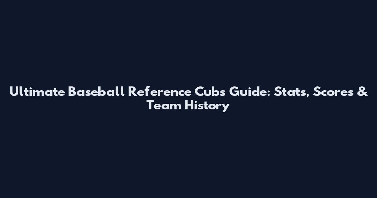 Ultimate Baseball Reference Cubs Guide: Stats, Scores & Team History