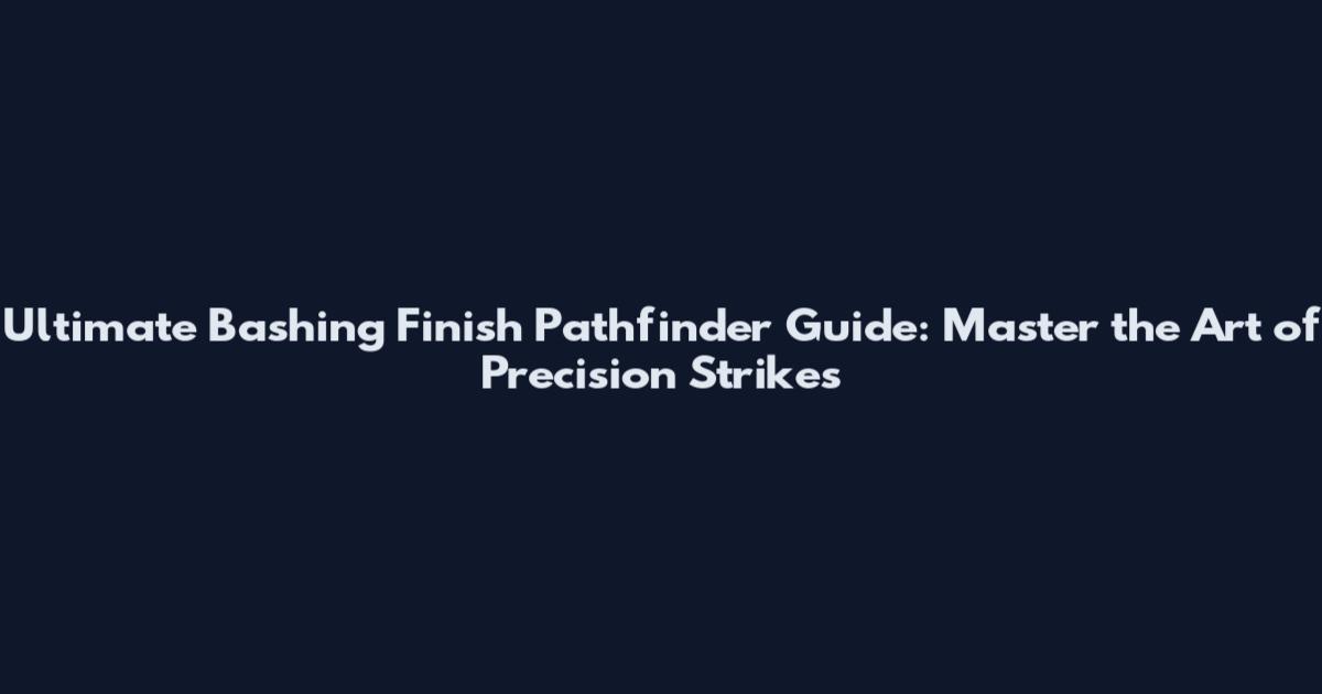 Ultimate Bashing Finish Pathfinder Guide: Master the Art of Precision Strikes