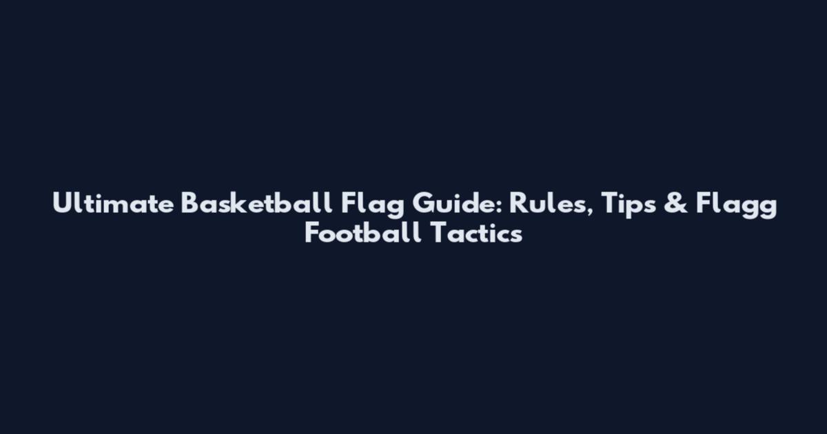 Ultimate Basketball Flag Guide: Rules, Tips & Flagg Football Tactics